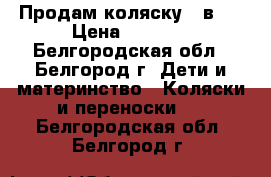 Продам коляску 2 в 1 › Цена ­ 4 500 - Белгородская обл., Белгород г. Дети и материнство » Коляски и переноски   . Белгородская обл.,Белгород г.